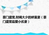 豪门盛宠,财阀大少的娇蛮妻（豪门盛宠霸爱小劣妻）