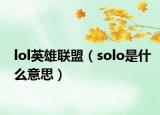 lol英雄联盟（solo是什么意思）