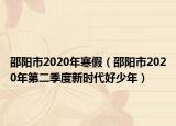 邵阳市2020年寒假（邵阳市2020年第二季度新时代好少年）