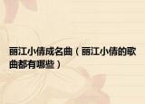 丽江小倩成名曲（丽江小倩的歌曲都有哪些）