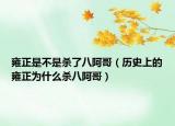 雍正是不是杀了八阿哥（历史上的雍正为什么杀八阿哥）
