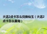 大话2点卡怎么兑换仙玉（大话2点卡怎么查询）