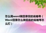 怎么用word做目录里的省略号（Word目录怎么做后面的省略号怎么打）