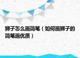 狮子怎么画简笔（如何画狮子的简笔画优质）