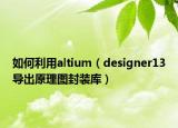如何利用altium（designer13导出原理图封装库）