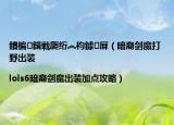 鏆楄鍓戦瓟绗︽枃鎼厤（暗裔剑魔打野出装|lols6暗裔剑魔出装加点攻略）