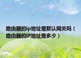 路由器的ip地址是默认网关吗（路由器的IP地址是多少）