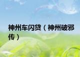 神州车闪贷（神州破邪传）