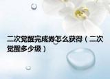 二次觉醒完成券怎么获得（二次觉醒多少级）