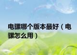 电骡哪个版本最好（电骡怎么用）