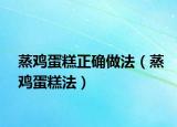 蒸鸡蛋糕正确做法（蒸鸡蛋糕法）
