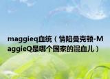 maggieq血统（情陷曼克顿-MaggieQ是哪个国家的混血儿）