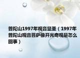 普陀山1997年观音显圣（1997年普陀山观音菩萨像开光奇观是怎么回事）