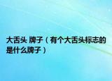 大舌头 牌子（有个大舌头标志的是什么牌子）