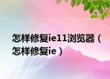 怎样修复ie11浏览器（怎样修复ie）