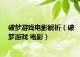 破梦游戏电影解析（破梦游戏 电影）