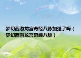 梦幻西游龙宫奇经八脉加强了吗（梦幻西游龙宫奇经八脉）