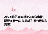 300英雄的saber纯AP怎么出装（说得详细一点 我是新手 还有天赋和觉醒）