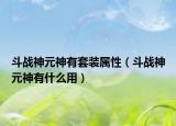斗战神元神有套装属性（斗战神元神有什么用）