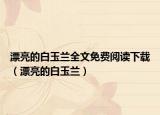 漂亮的白玉兰全文免费阅读下载（漂亮的白玉兰）