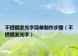 不锈钢发光字简单制作步骤（不锈钢发光字）