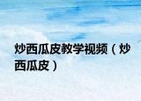 炒西瓜皮教学视频（炒西瓜皮）