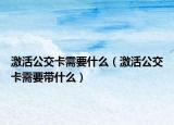激活公交卡需要什么（激活公交卡需要带什么）