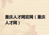 重庆人才网官网（重庆人才网）
