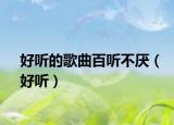 好听的歌曲百听不厌（好听）