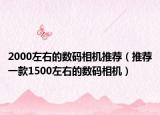 2000左右的数码相机推荐（推荐一款1500左右的数码相机）