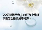 QQ叮咚提示音（qq好友上线提示音怎么设置成咚咚声）