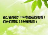 百分百感觉1996粤语在线观看（百分百感觉 1996年电影）