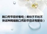 脱口秀节目好看吗（类似于不吐不快这种网络脱口秀的节目还有那些）