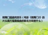 精舞门插曲纯音乐（电影《精舞门2》的片头曲片尾曲插曲的歌名分别是什么）