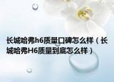 长城哈弗h6质量口碑怎么样（长城哈弗H6质量到底怎么样）