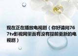 现在正在播放电视剧（你好请问767tv影视网里面有没有提前更新的电视剧）