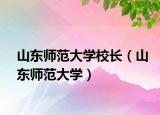 山东师范大学校长（山东师范大学）