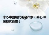 冰心中国现代著名作家（冰心 中国现代作家）