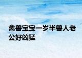 禽兽宝宝一岁半兽人老公好凶猛