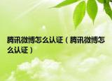 腾讯微博怎么认证（腾讯微博怎么认证）