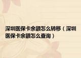 深圳医保卡余额怎么转移（深圳医保卡余额怎么查询）