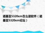 诺基亚5320xm怎么装软件（诺基亚5320xm论坛）