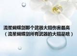 流星蝴蝶剑那个武器大招伤害最高（流星蝴蝶剑所有武器的大招是啥）