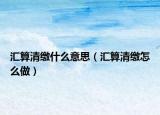 汇算清缴什么意思（汇算清缴怎么做）