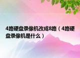 4路硬盘录像机改成8路（4路硬盘录像机是什么）