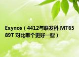 Exynos（4412与联发科 MT6589T 对比哪个更好一些）