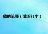 戯的笔顺（戯游红尘）