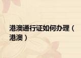 港澳通行证如何办理（港澳）