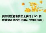 英雄联盟的表情怎么获得（LOL英雄联盟表情怎么使用以及如何获得）