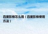 百度影棒怎么用（百度影棒使用方法）